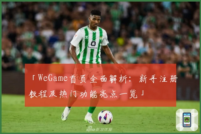「WeGame首页全面解析:新手注册教程及热门功能亮点一览」