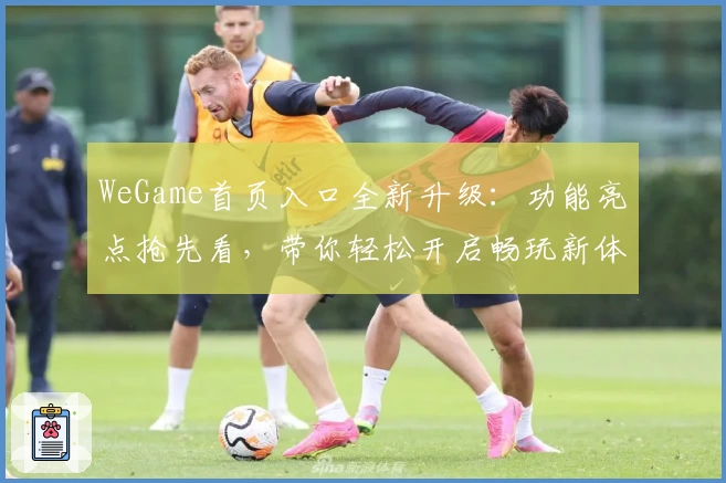 WeGame首页入口全新升级：功能亮点抢先看，带你轻松开启畅玩新体验
