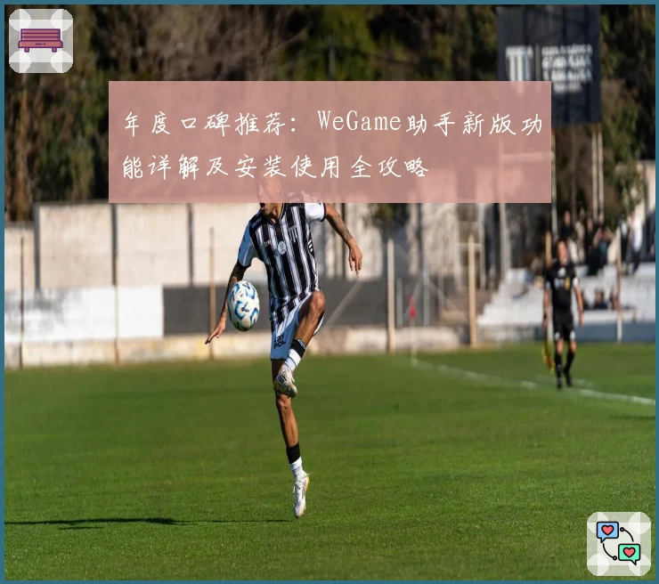 年度口碑推荐：WeGame助手新版功能详解及安装使用全攻略
