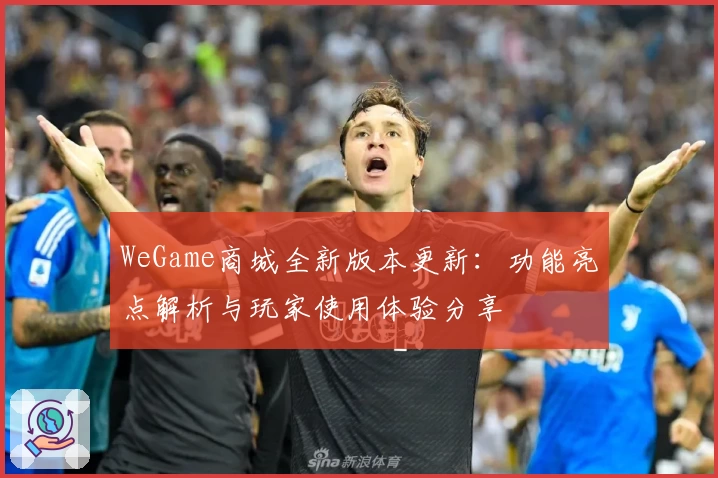 WeGame商城全新版本更新：功能亮点解析与玩家使用体验分享