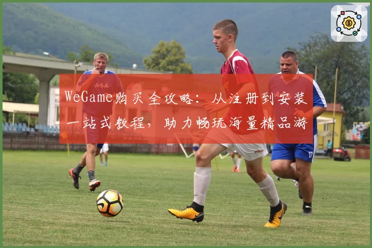 WeGame购买全攻略：从注册到安装一站式教程，助力畅玩海量精品游戏