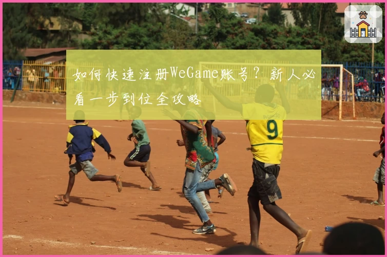 如何快速注册WeGame账号？新人必看一步到位全攻略