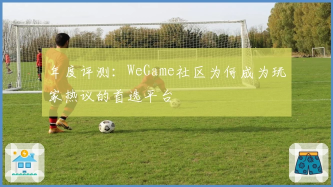 年度评测：WeGame社区为何成为玩家热议的首选平台