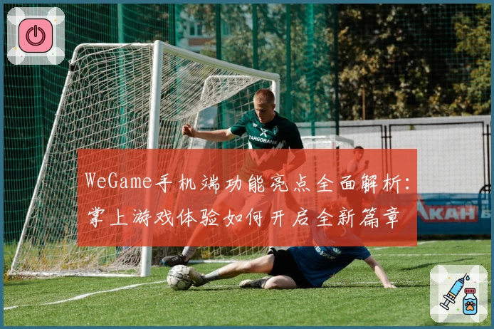WeGame手机端功能亮点全面解析：掌上游戏体验如何开启全新篇章