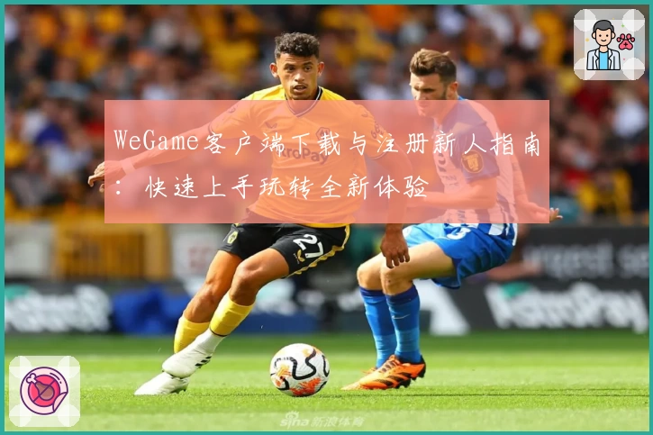 WeGame客户端下载与注册新人指南：快速上手玩转全新体验