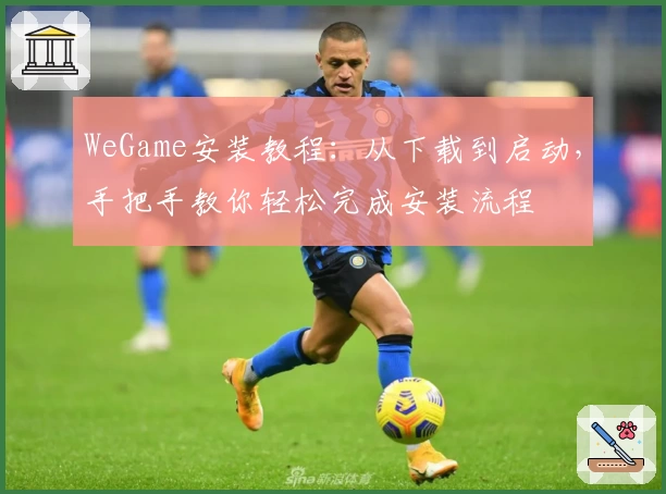 WeGame安装教程：从下载到启动，手把手教你轻松完成安装流程