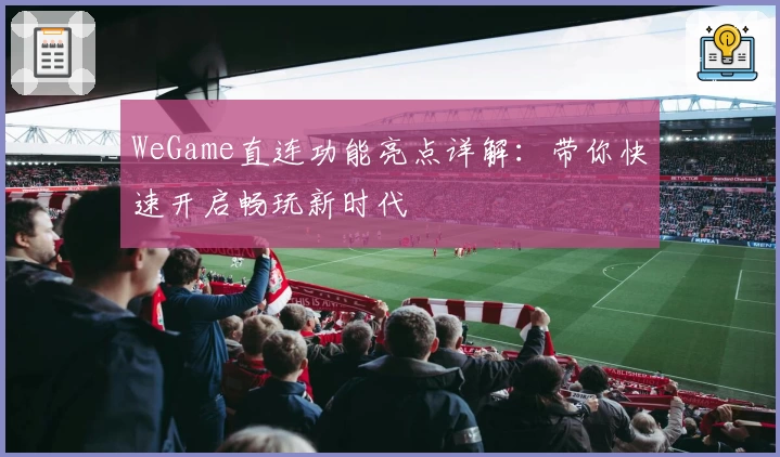 WeGame直连功能亮点详解:带你快速开启畅玩新时代