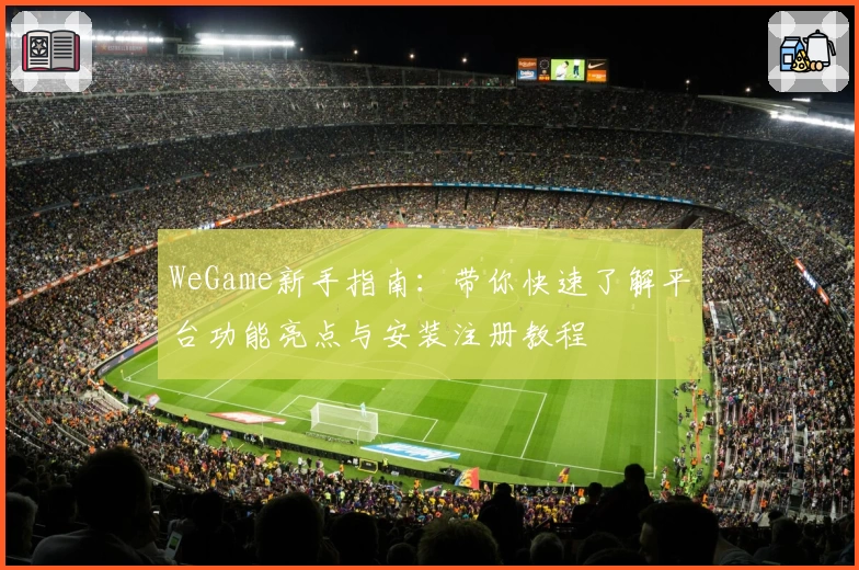 WeGame新手指南:带你快速了解平台功能亮点与安装注册教程