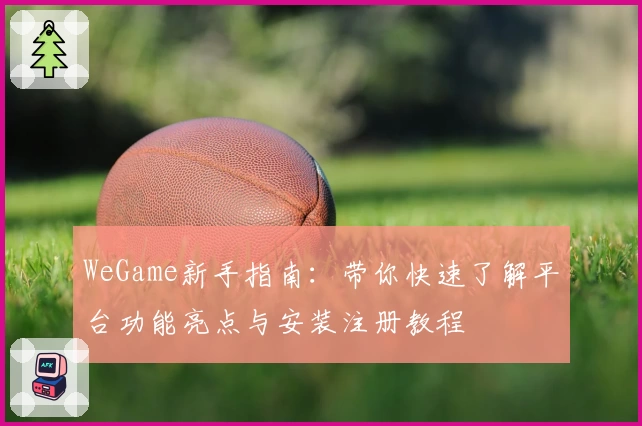 WeGame新手指南:带你快速了解平台功能亮点与安装注册教程