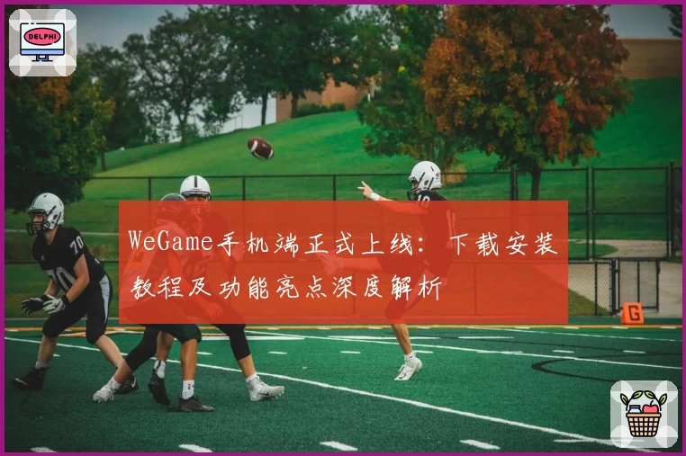 WeGame手机端正式上线：下载安装教程及功能亮点深度解析