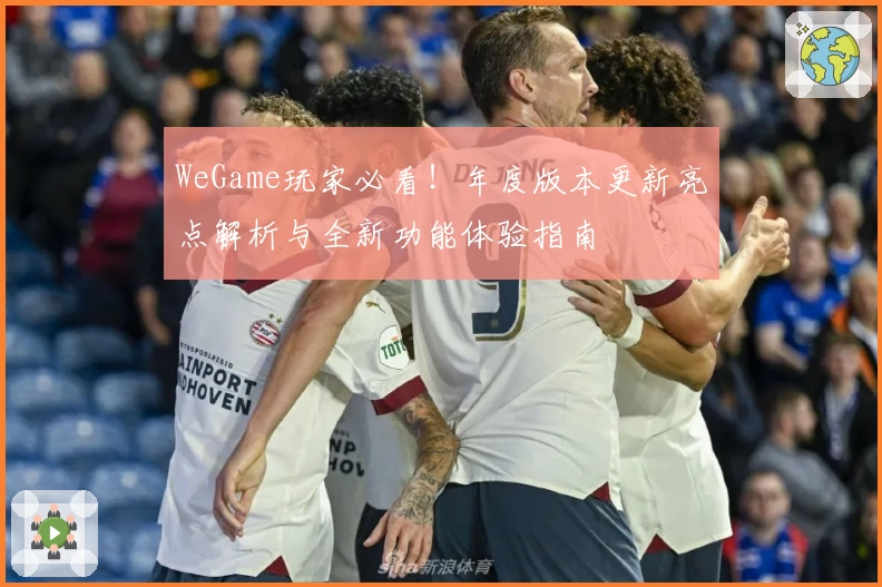 WeGame玩家必看！年度版本更新亮点解析与全新功能体验指南