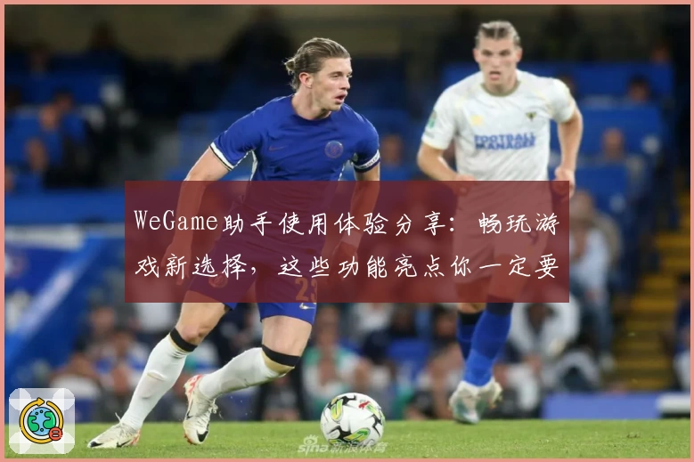 WeGame助手使用体验分享：畅玩游戏新选择，这些功能亮点你一定要知道
