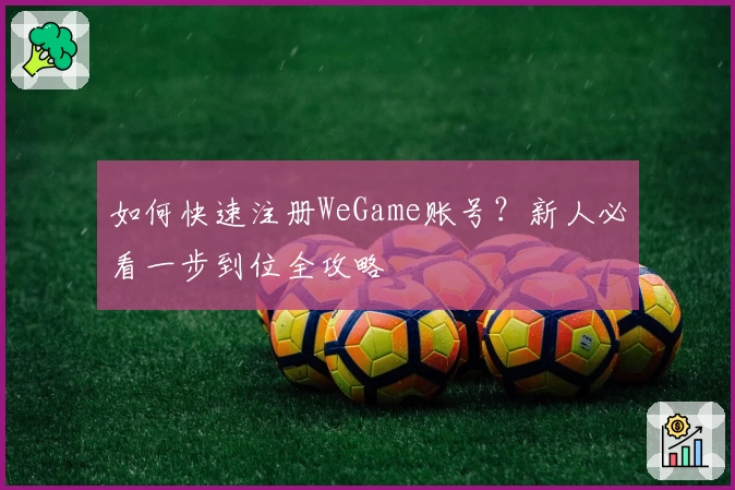 如何快速注册WeGame账号？新人必看一步到位全攻略