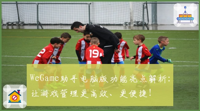 WeGame助手电脑版功能亮点解析：让游戏管理更高效、更便捷！