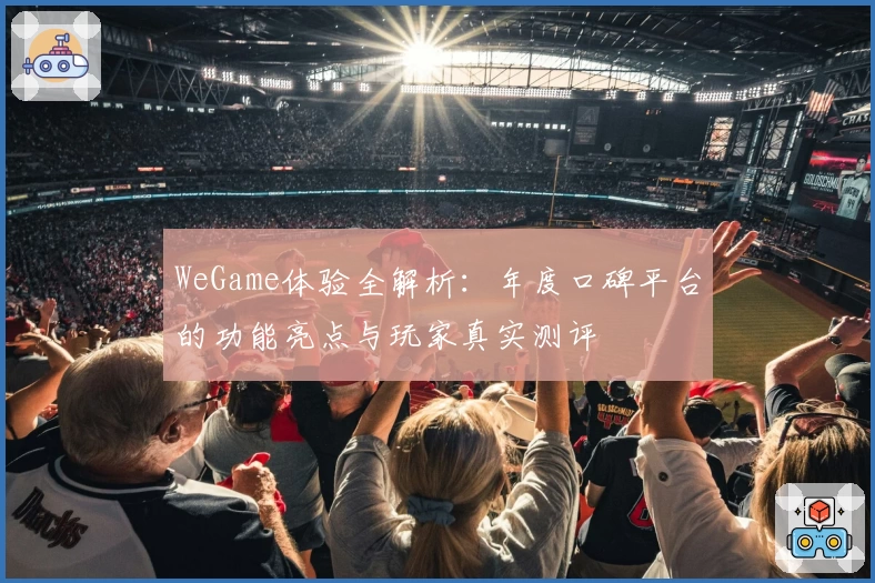 WeGame体验全解析：年度口碑平台的功能亮点与玩家真实测评