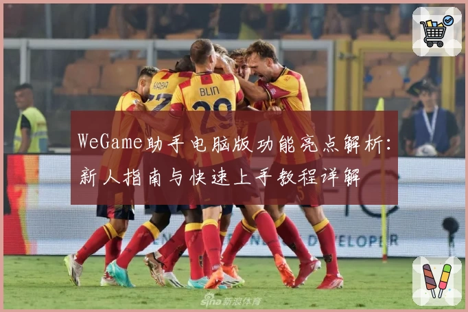 WeGame助手电脑版功能亮点解析：新人指南与快速上手教程详解