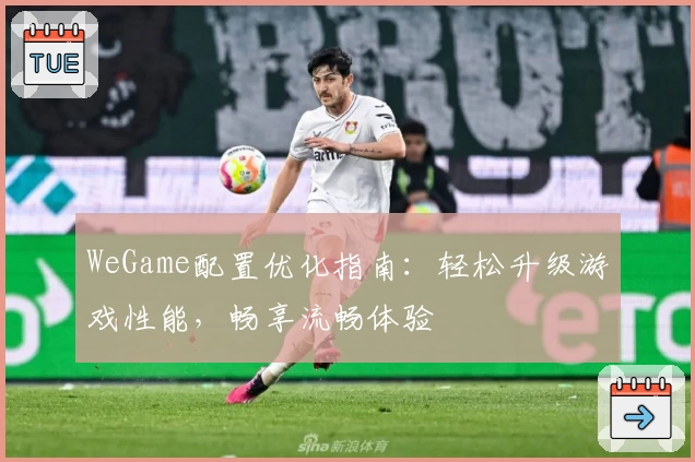 WeGame配置优化指南：轻松升级游戏性能，畅享流畅体验