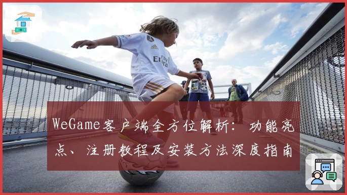 WeGame客户端全方位解析：功能亮点、注册教程及安装方法深度指南
