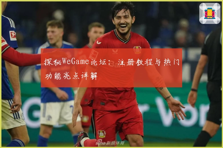 探秘WeGame论坛：注册教程与热门功能亮点详解