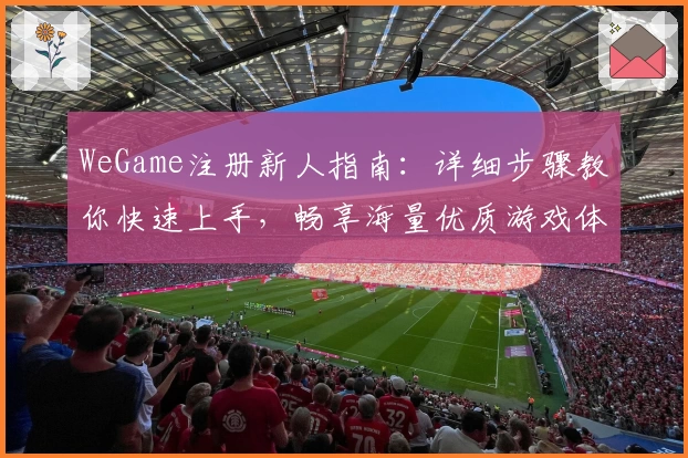 WeGame注册新人指南：详细步骤教你快速上手，畅享海量优质游戏体验