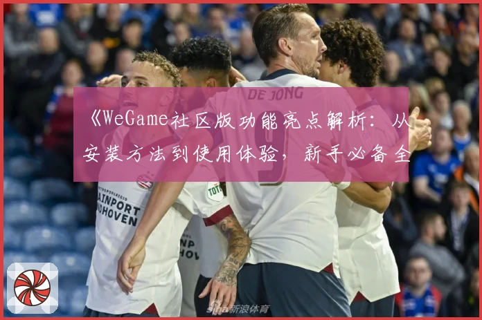 《WeGame社区版功能亮点解析：从安装方法到使用体验，新手必备全攻略》