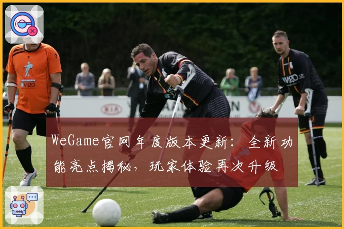WeGame官网年度版本更新：全新功能亮点揭秘，玩家体验再次升级