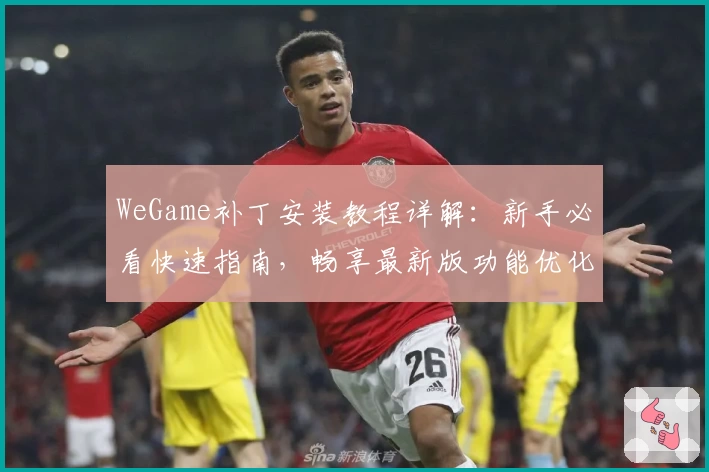 WeGame补丁安装教程详解：新手必看快速指南，畅享最新版功能优化体验