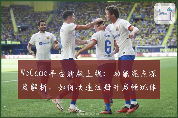 WeGame平台新版上线：功能亮点深度解析，如何快速注册开启畅玩体验