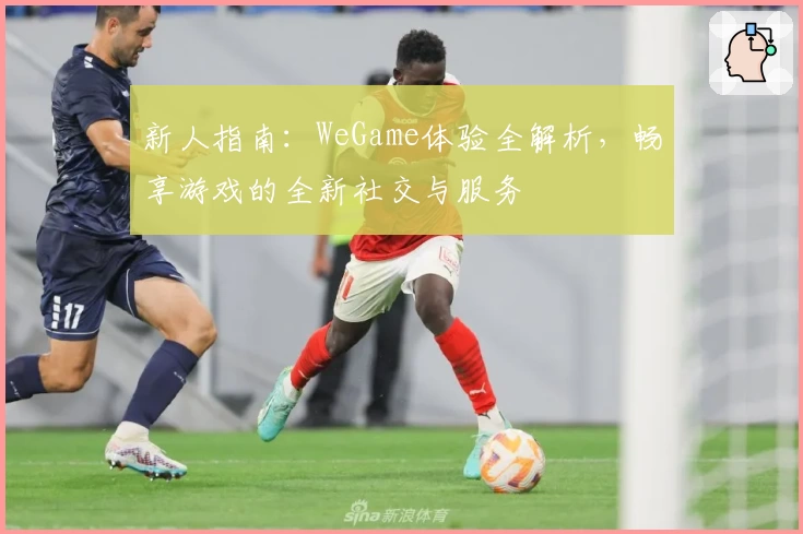新人指南：WeGame体验全解析，畅享游戏的全新社交与服务