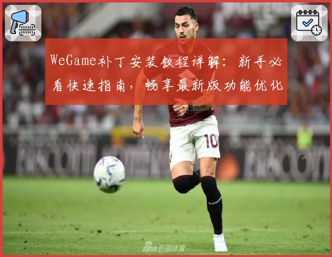 WeGame补丁安装教程详解：新手必看快速指南，畅享最新版功能优化体验